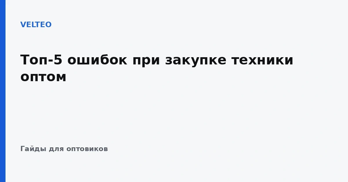 Топ-5 ошибок при закупке техники оптом